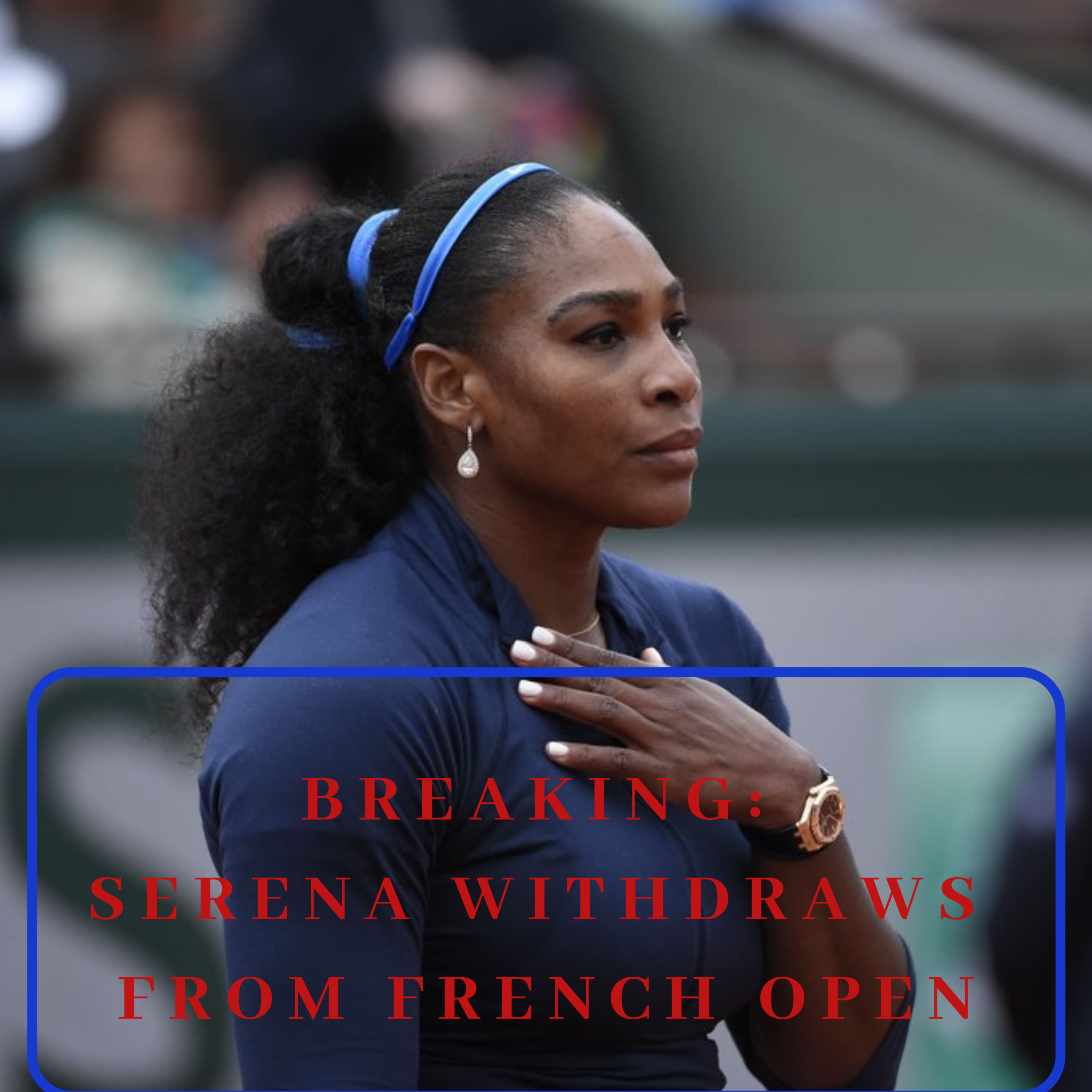 Serena Williams withdraws from French Open.