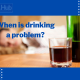 When is drinking a problem?